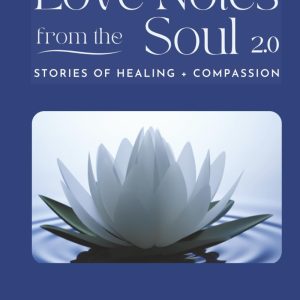 LOVE NOTES From the Soul 2.0: Stories of Healing and Transformation