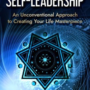 Mastering Self-Leadership: An Unconventional Approach to Creating Your Life Masterpiece